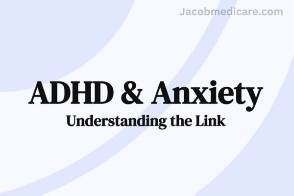 ADHD and Anxiety: How They Interact and Impact Your Life